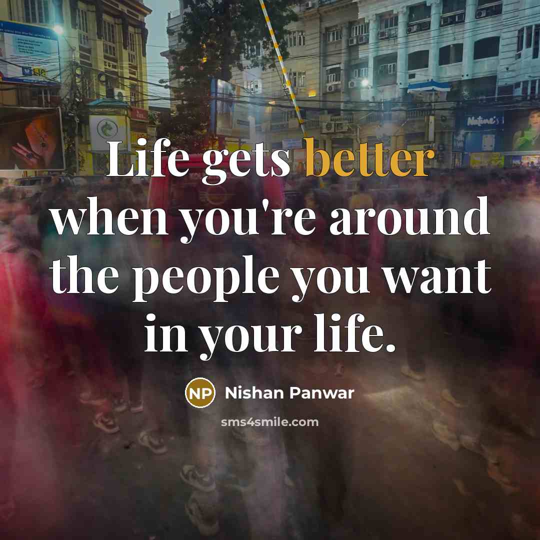 “Life gets better when you're around the people you want in your life.” quote by Nishan Panwar