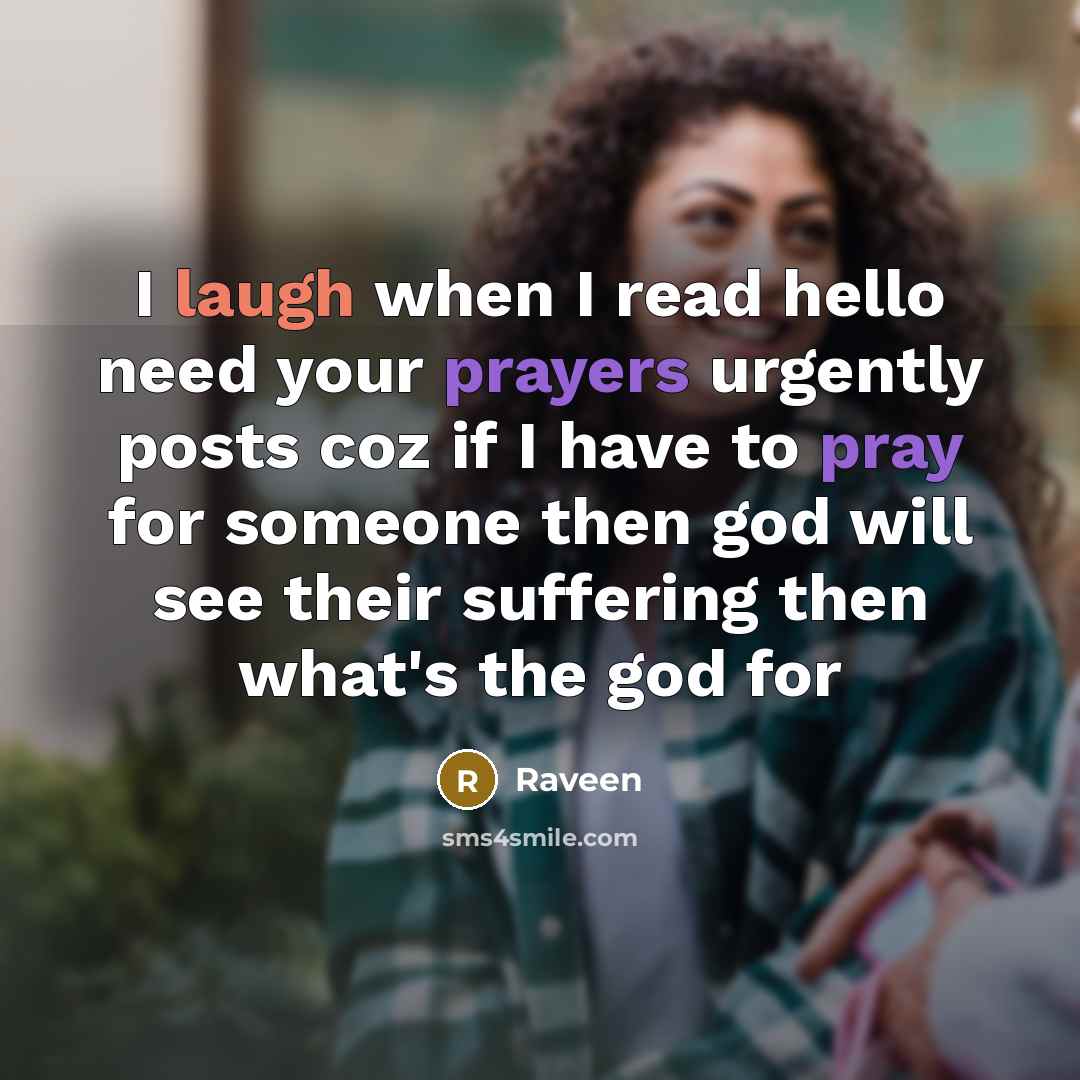 “I laugh when I read hello need your prayers urgently posts coz if I have to pray for someone then god will see their suffering then what's the god for” quote by Raveen