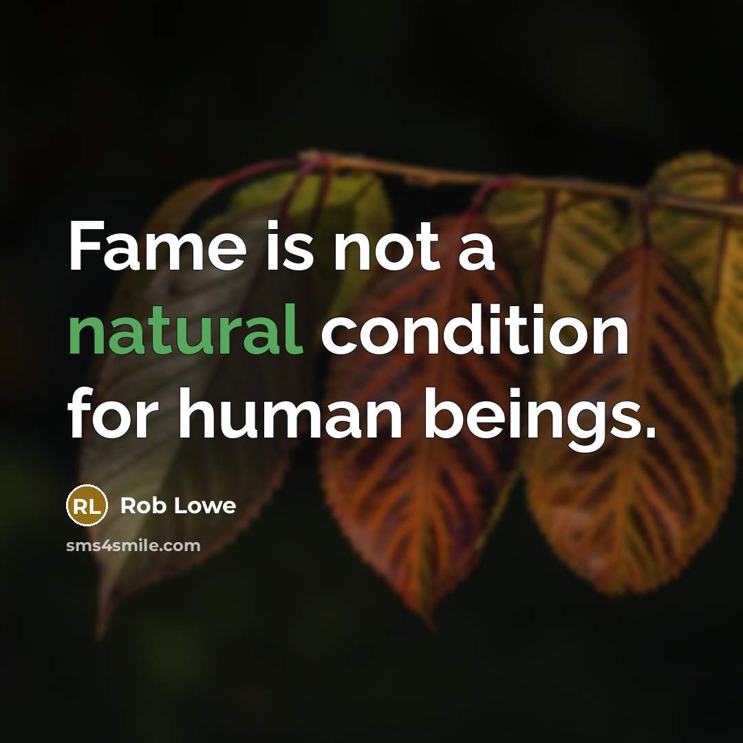 “Fame is not a natural condition for human beings.” quote by Rob Lowe