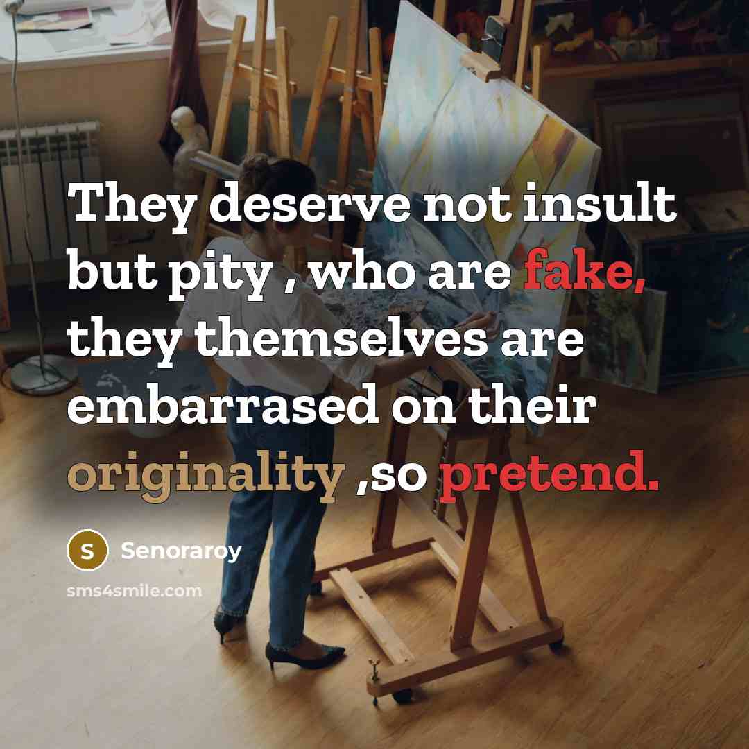 “They deserve not insult but pity , who are fake, they themselves are embarrased on their originality ,so pretend.” quote by Senoraroy