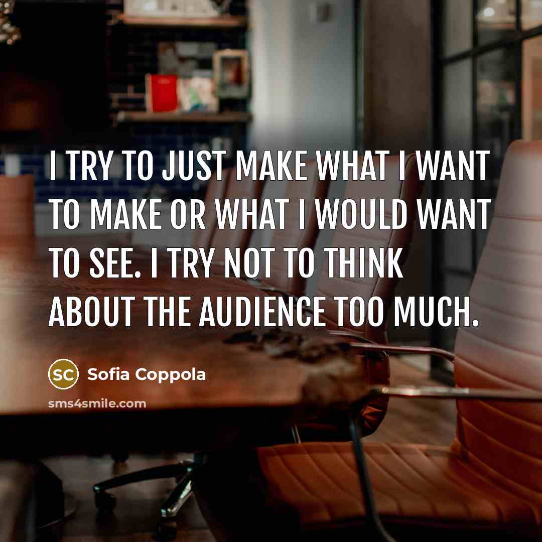 “I try to just make what I want to make or what I would want to see. I try not to think about the audience too much.” quote by Sofia Coppola