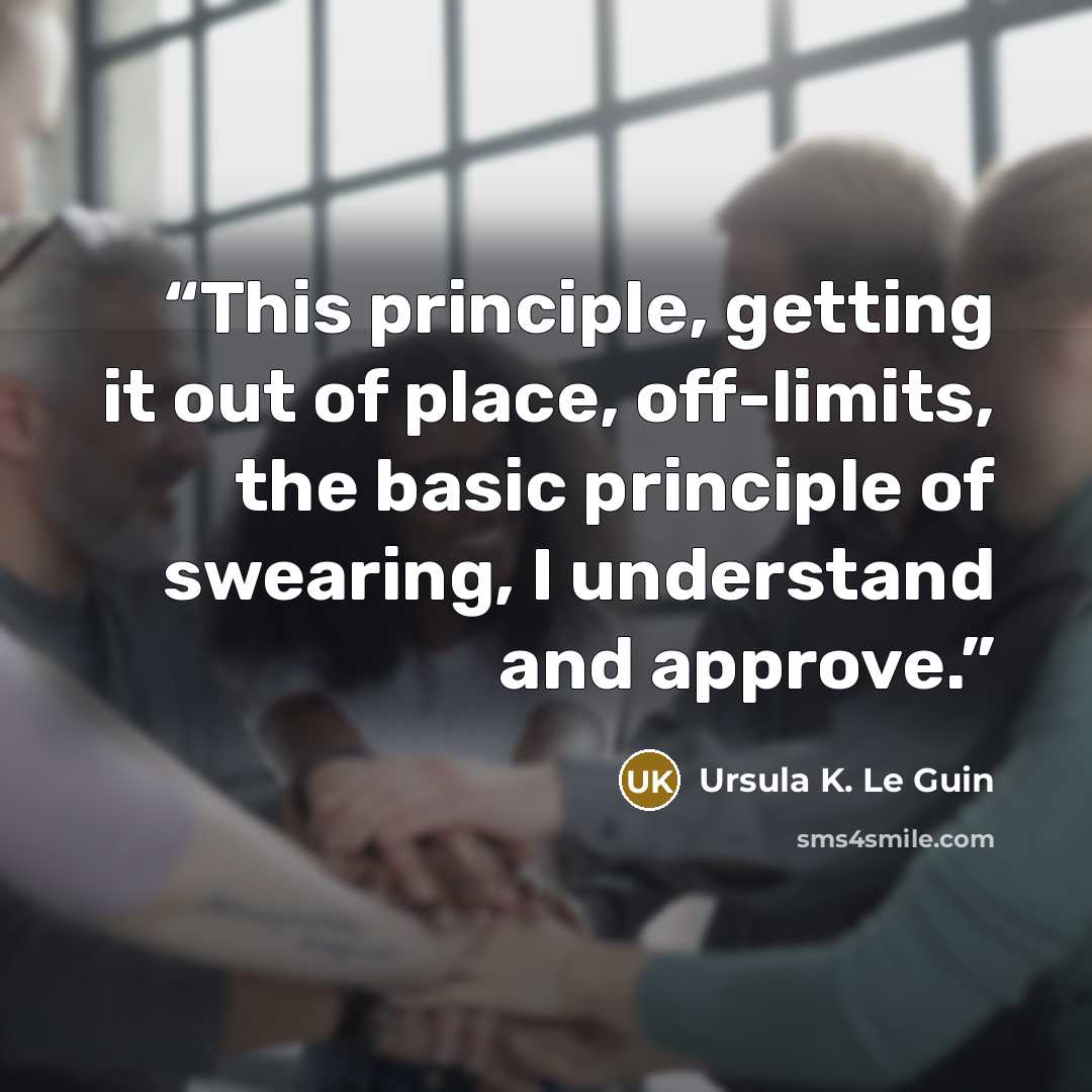 “This principle, getting it out of place, off-limits, the basic principle of swearing, I understand and approve.” quote by Ursula K. Le Guin