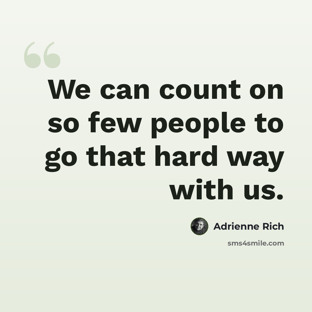 “We can count on so few people to go that hard way with us.” quote by Adrienne Rich