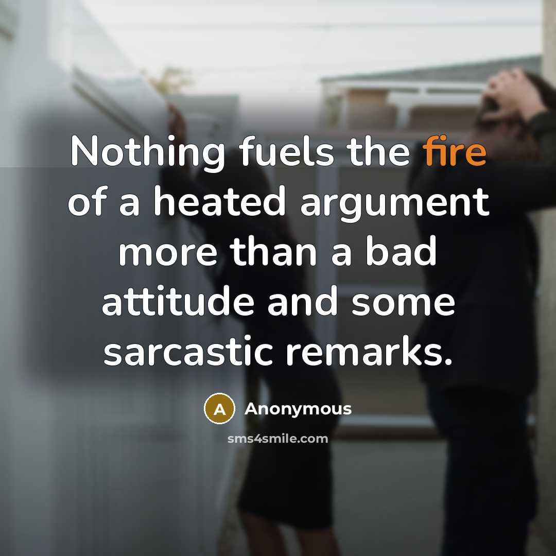 “Nothing fuels the fire of a heated argument more than a bad attitude and some sarcastic remarks.” quote by Anonymous