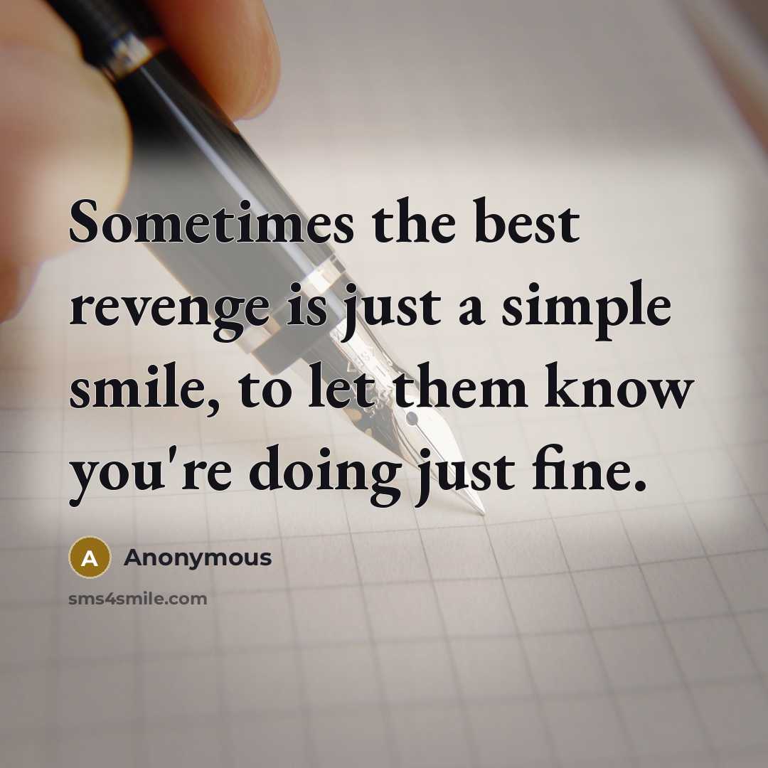 “Sometimes the best revenge is just a simple smile, to let them know you're doing just fine.” quote by Anonymous