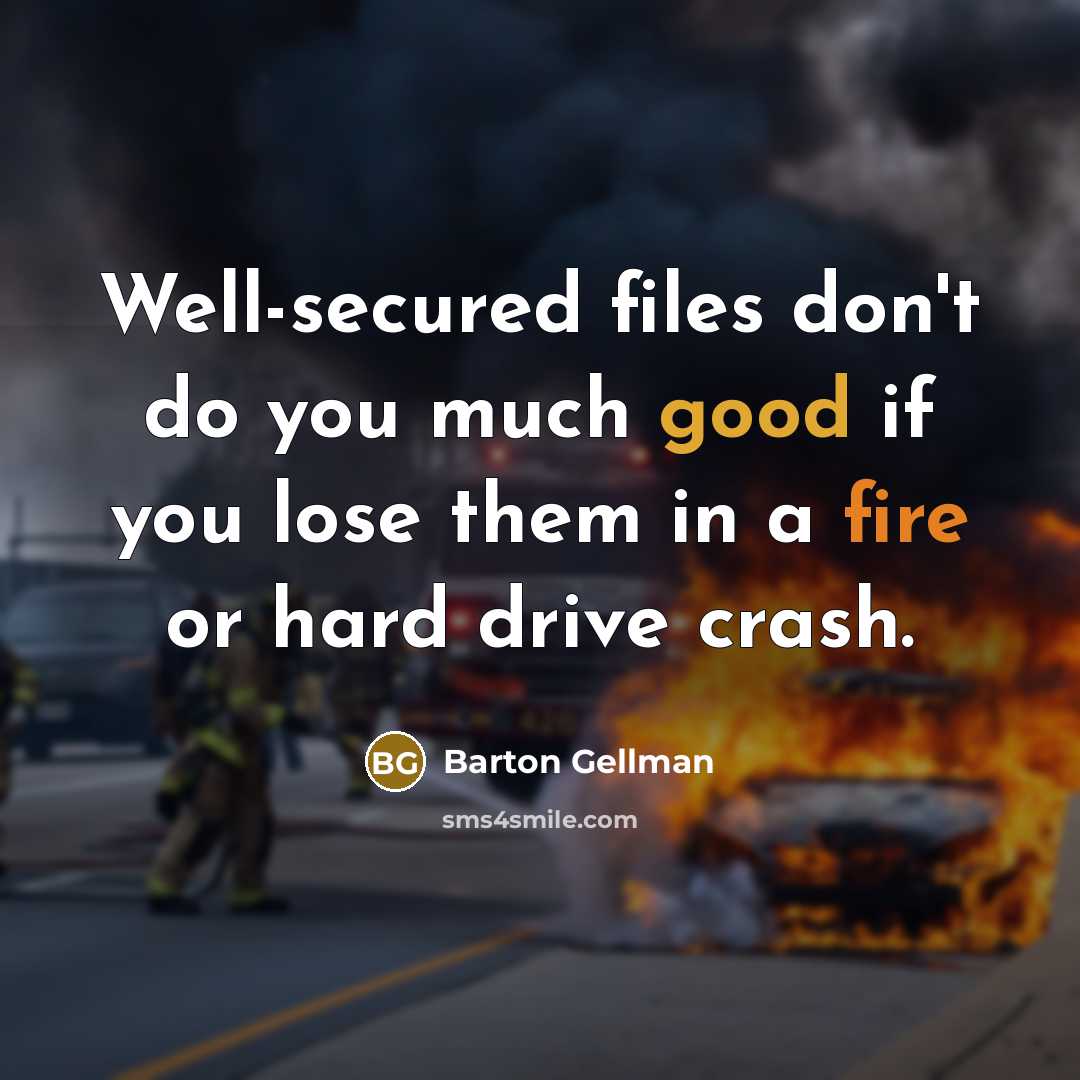 “Well-secured files don't do you much good if you lose them in a fire or hard drive crash.” quote by Barton Gellman