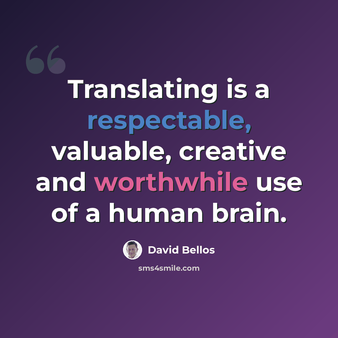 “Translating is a respectable, valuable, creative and worthwhile use of a human brain.” quote by David Bellos