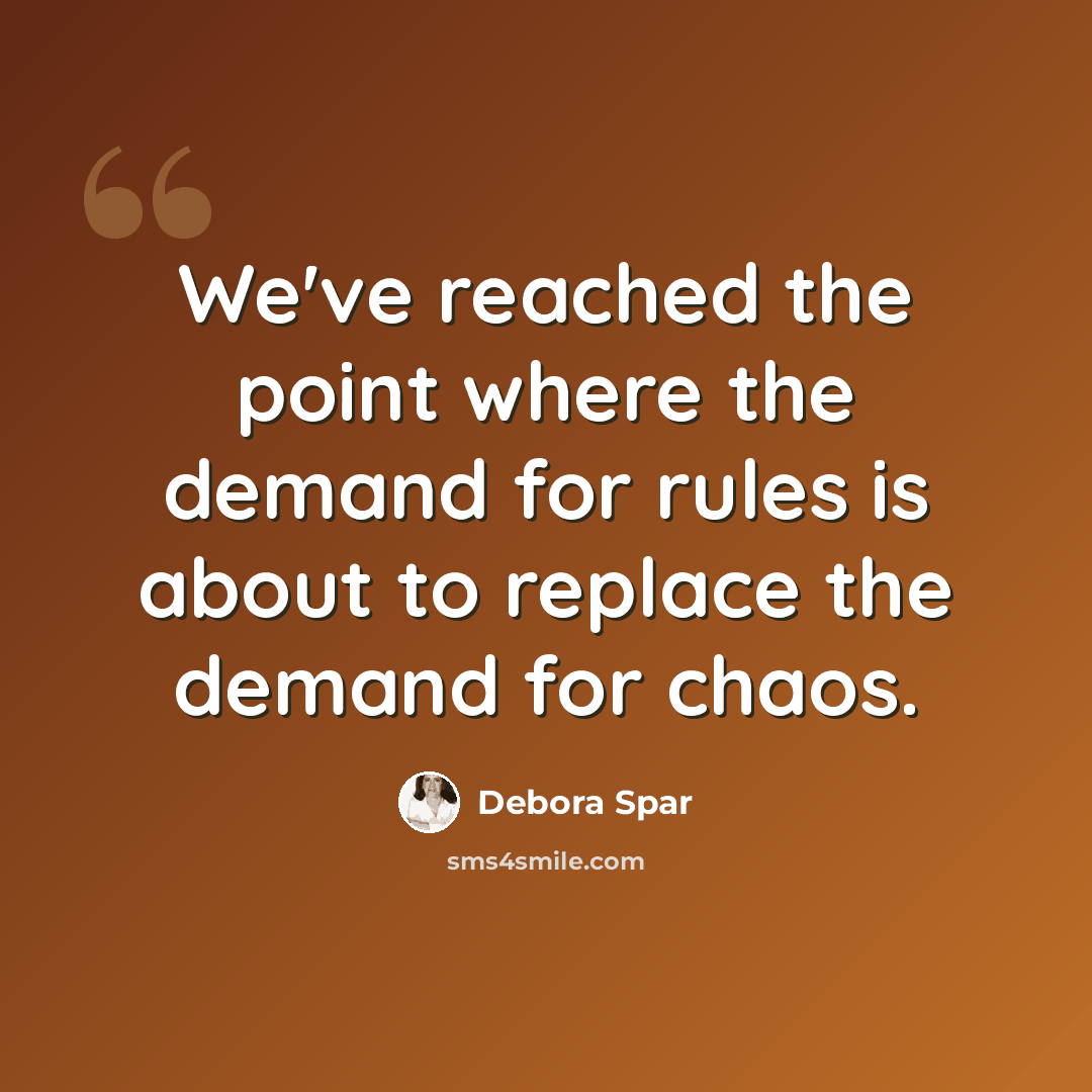 “We've reached the point where the demand for rules is about to replace the demand for chaos.” quote by Debora Spar