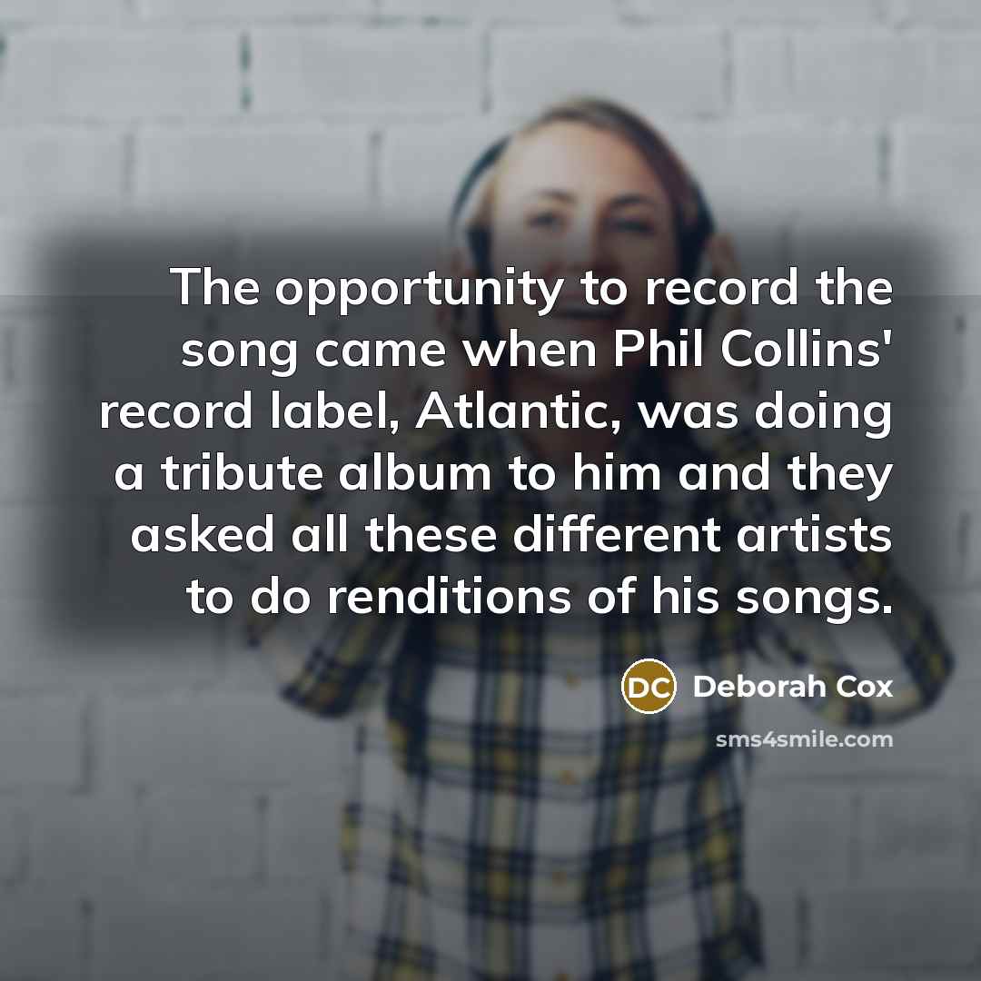 “The opportunity to record the song came when Phil Collins' record label, Atlantic, was doing a tribute album to him and they asked all these different artists to do renditions of his songs.” quote by Deborah Cox