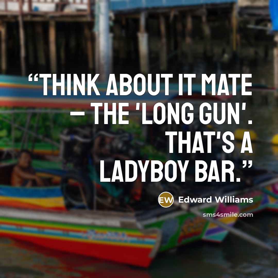“Think about it mate – the 'Long Gun'. That's a ladyboy bar.” quote by Edward Williams