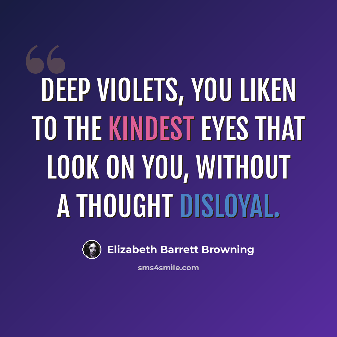 “Deep violets, you liken to The kindest eyes that look on you, Without a thought disloyal.” quote by Elizabeth Barrett Browning