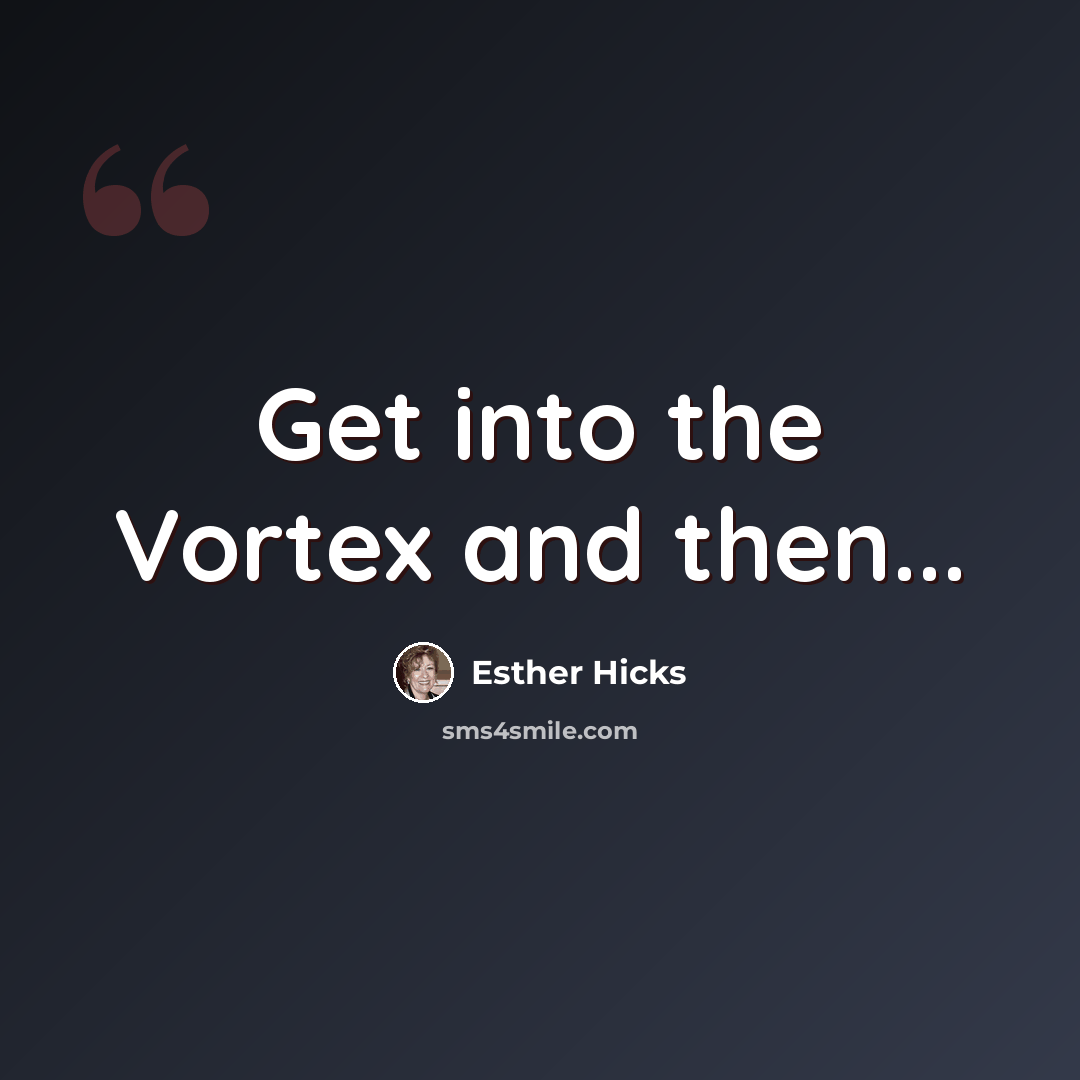 “Get into the Vortex and then...” quote by Esther Hicks