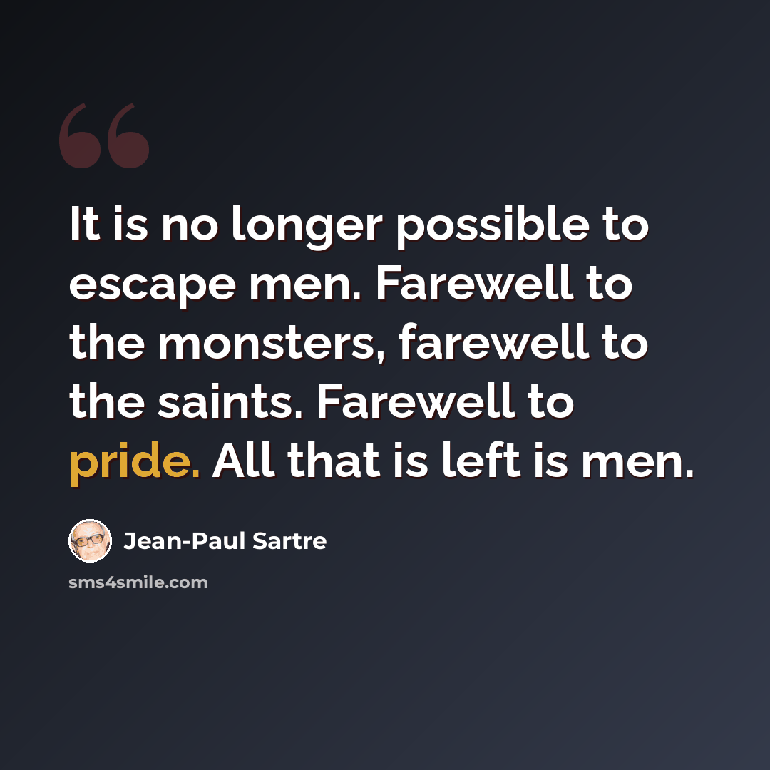 “It is no longer possible to escape men. Farewell to the monsters, farewell to the saints. Farewell to pride. All that is left is men.” quote by Jean-Paul Sartre
