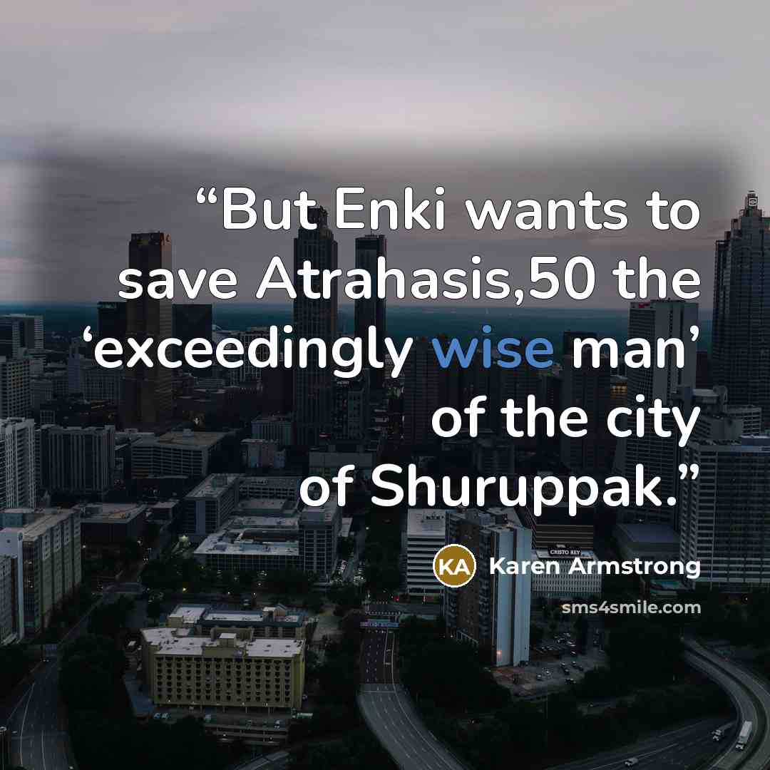 “But Enki wants to save Atrahasis,50 the ‘exceedingly wise man’ of the city of Shuruppak.” quote by Karen Armstrong