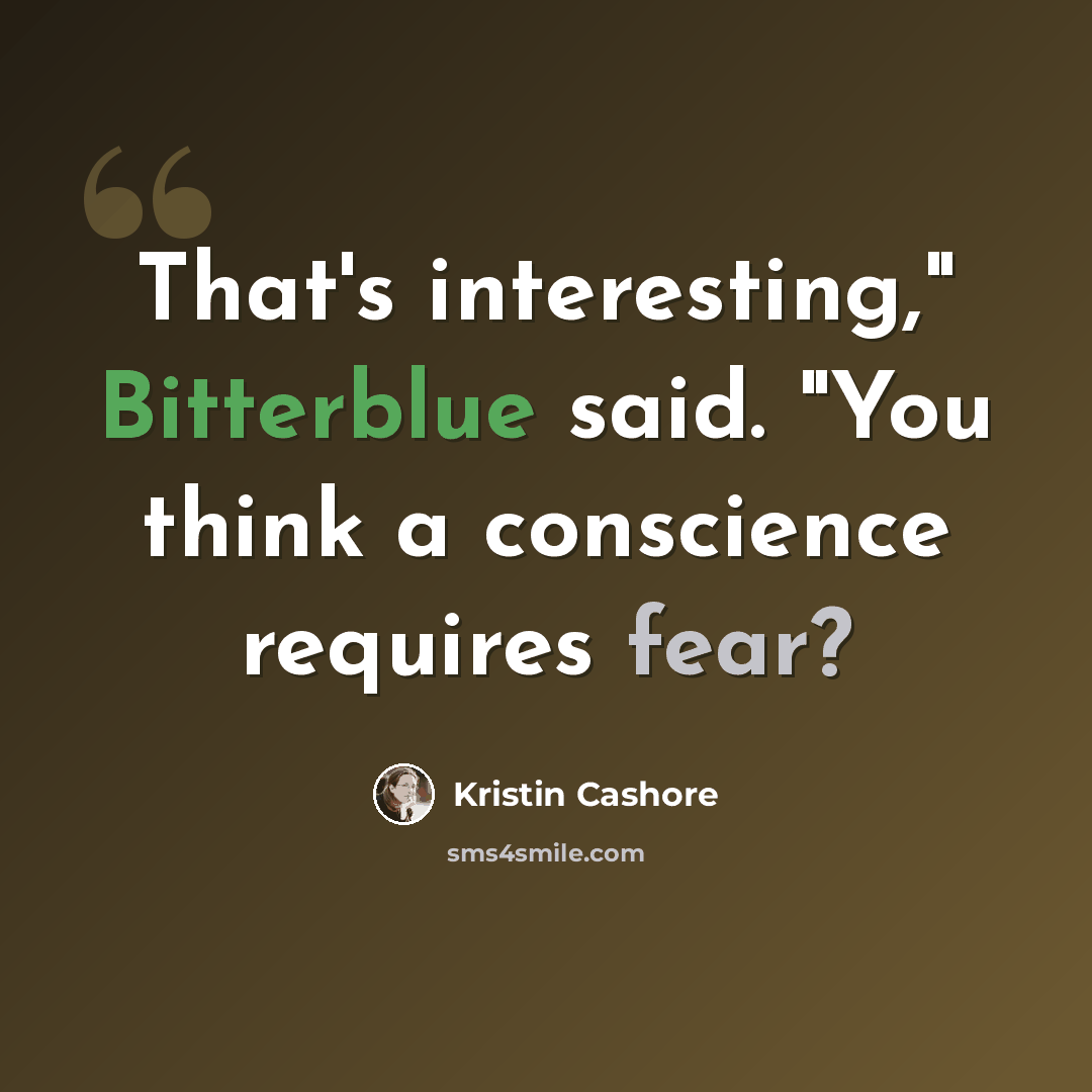 “That's interesting," Bitterblue said. "You think a conscience requires fear?” quote by Kristin Cashore
