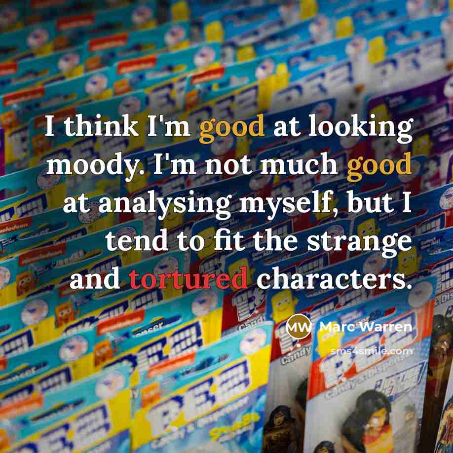 “I think I'm good at looking moody. I'm not much good at analysing myself, but I tend to fit the strange and tortured characters.” quote by Marc Warren