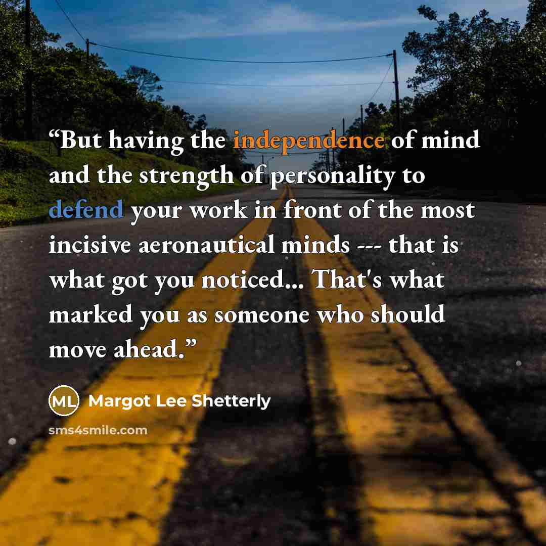 “But having the independence of mind and the strength of personality to defend your work in front of the most incisive aeronautical minds --- that is what got you noticed… That's what marked you as someone who should move ahead.” quote by Margot Lee Shetterly