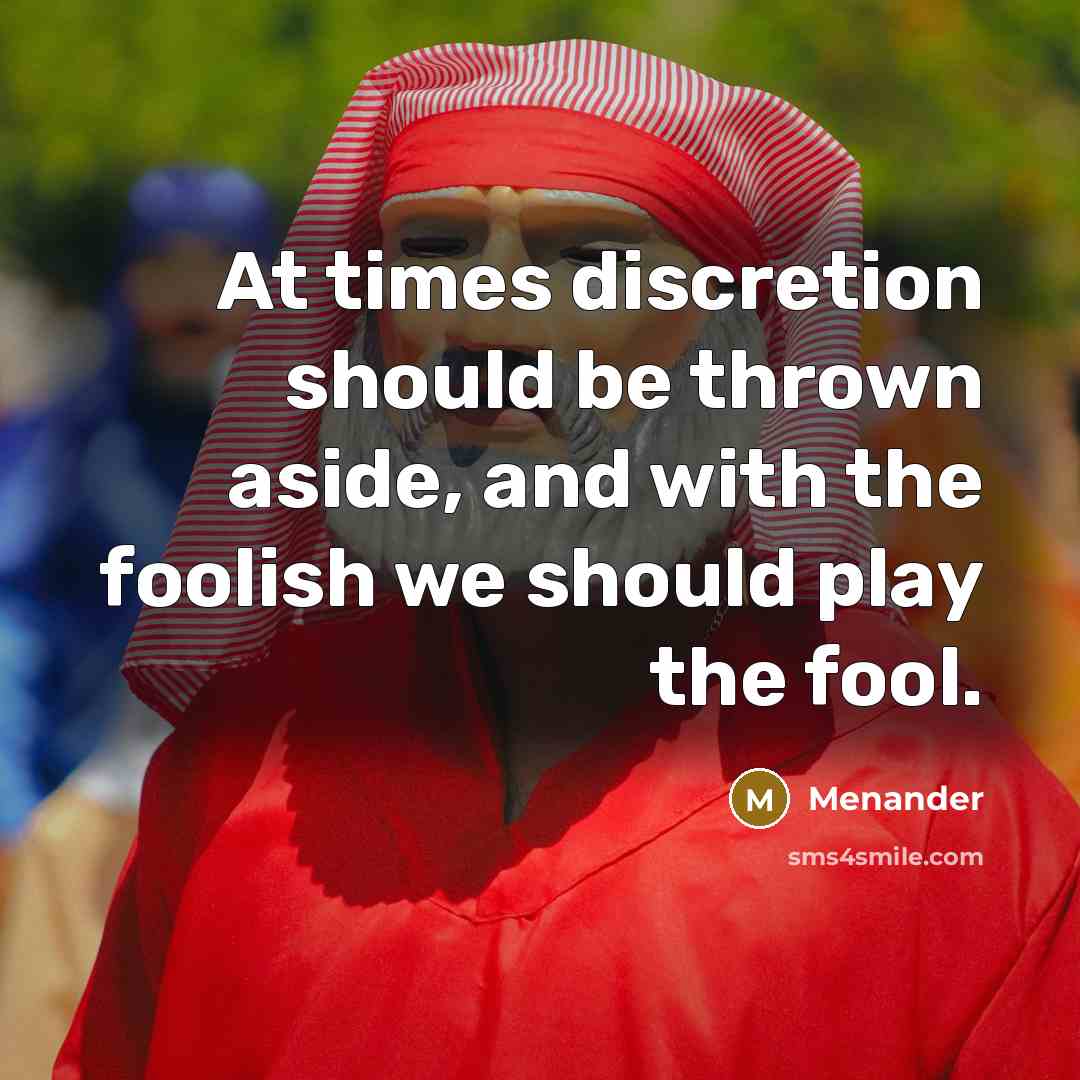 “At times discretion should be thrown aside, and with the foolish we should play the fool.” quote by Menander