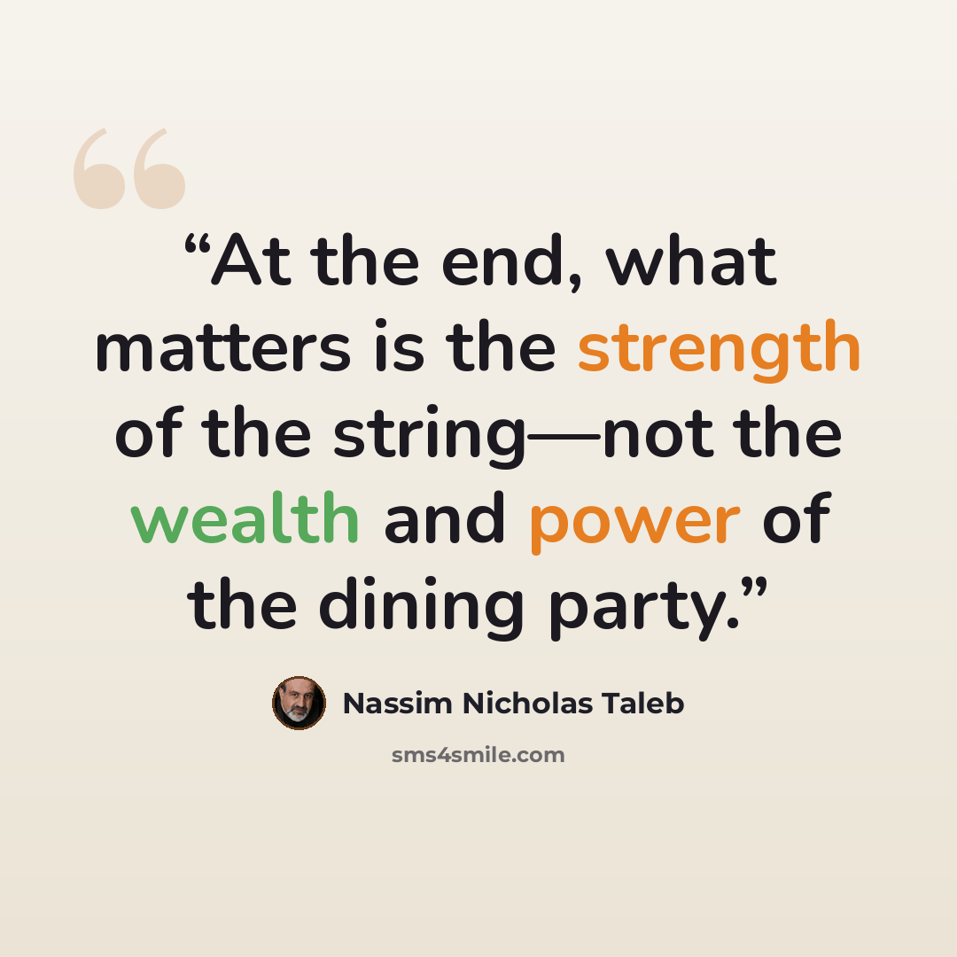 “At the end, what matters is the strength of the string—not the wealth and power of the dining party.” quote by Nassim Nicholas Taleb