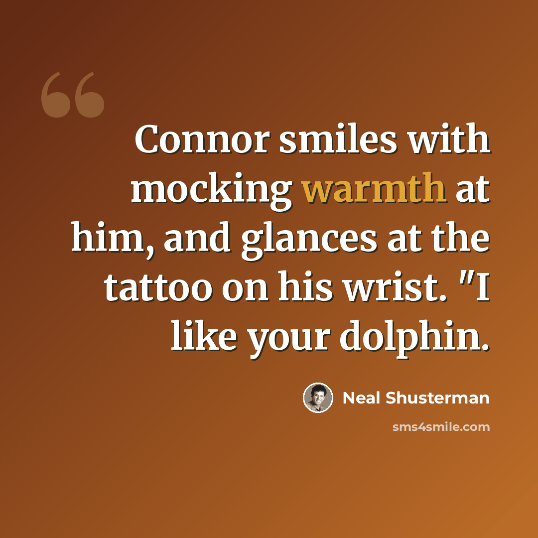 “Connor smiles with mocking warmth at him, and glances at the tattoo on his wrist. "I like your dolphin.” quote by Neal Shusterman