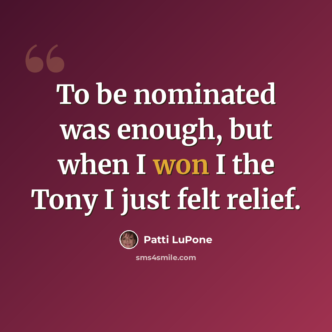 “To be nominated was enough, but when I won I the Tony I just felt relief.” quote by Patti LuPone