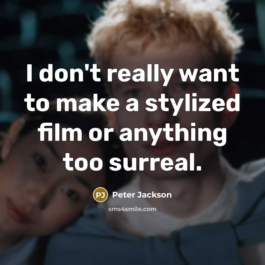 “I don't really want to make a stylized film or anything too surreal.” quote by Peter Jackson