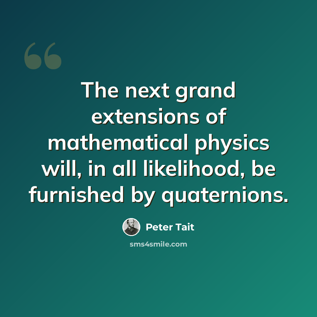 “The next grand extensions of mathematical physics will, in all likelihood, be furnished by quaternions.” quote by Peter Tait