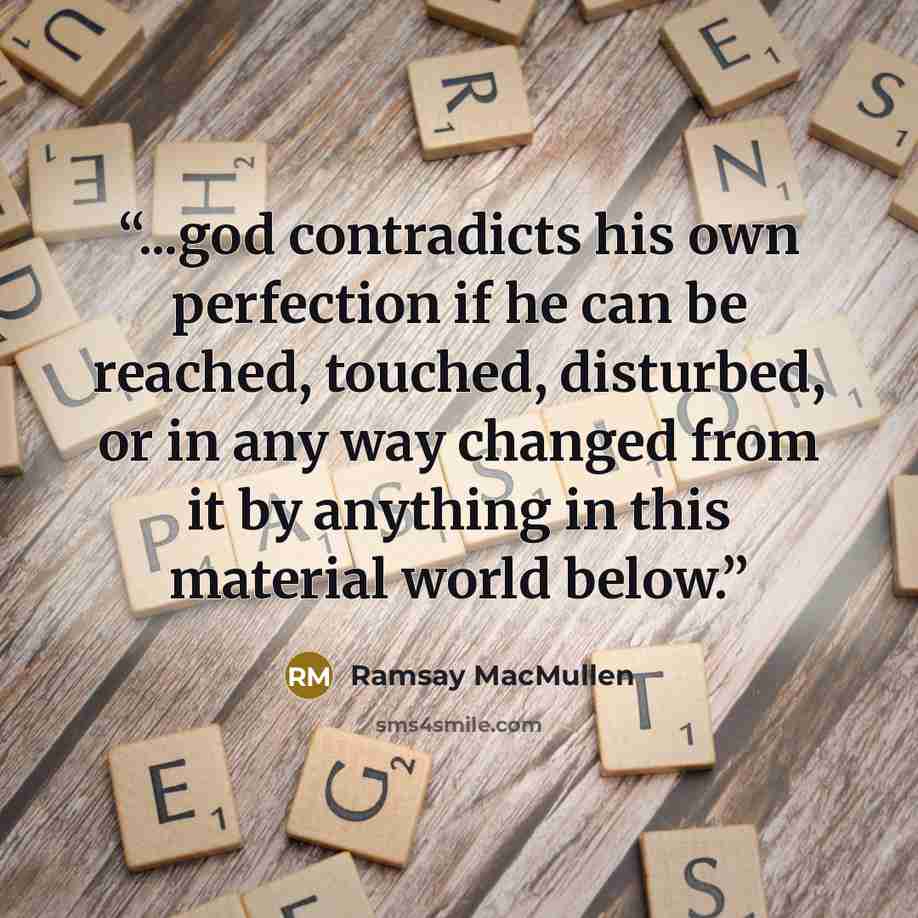 “...god contradicts his own perfection if he can be reached, touched, disturbed, or in any way changed from it by anything in this material world below.” quote by Ramsay MacMullen