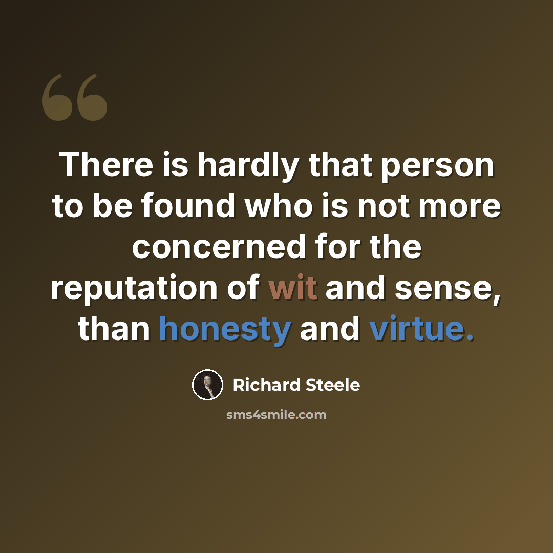 “There is hardly that person to be found who is not more concerned for the reputation of wit and sense, than honesty and virtue.” quote by Richard Steele