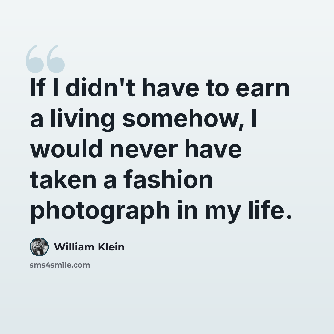 “If I didn't have to earn a living somehow, I would never have taken a fashion photograph in my life.” quote by William Klein