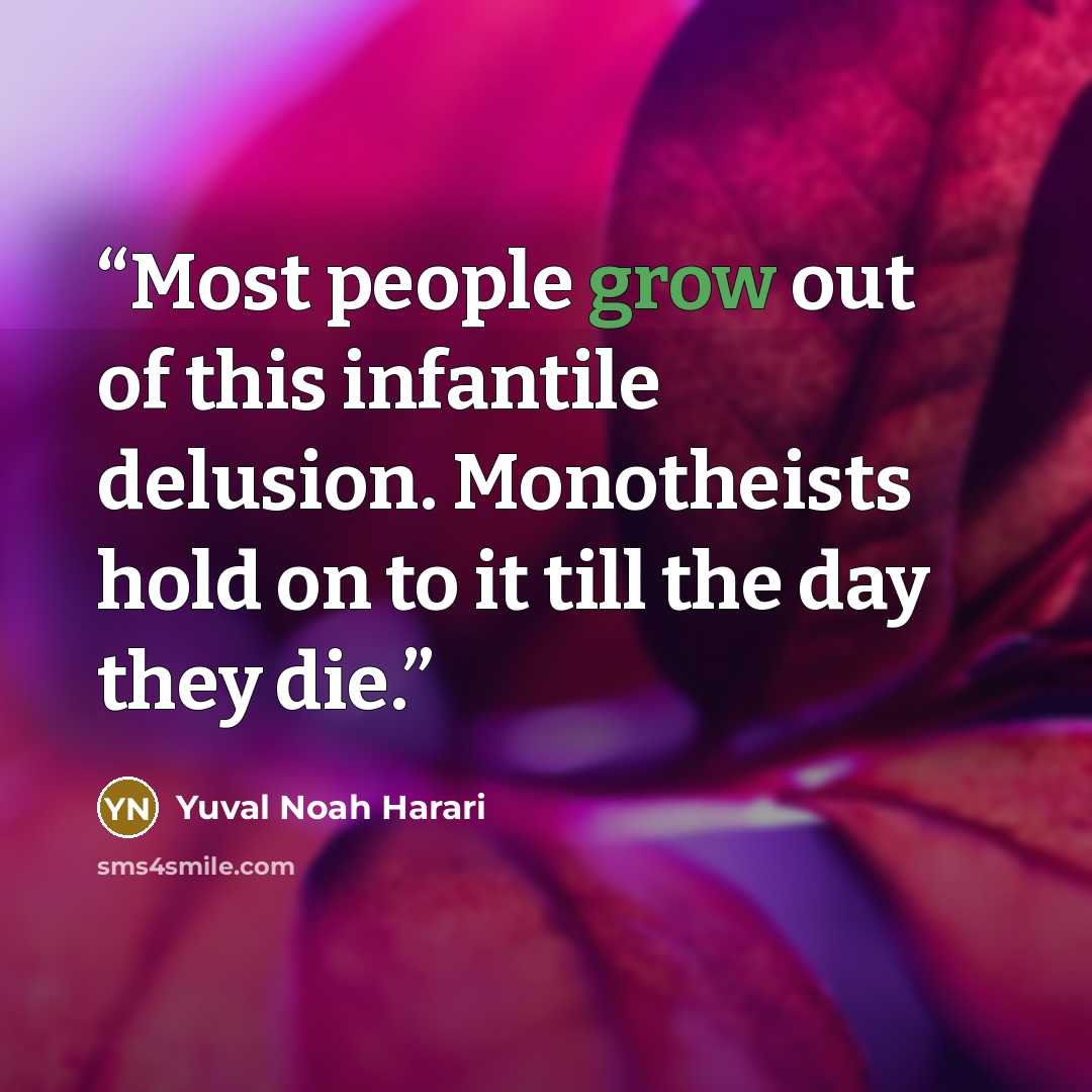 “Most people grow out of this infantile delusion. Monotheists hold on to it till the day they die.” quote by Yuval Noah Harari