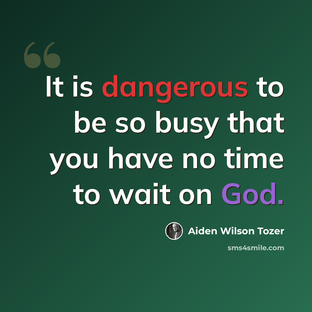“It is dangerous to be so busy that you have no time to wait on God.” quote by Aiden Wilson Tozer