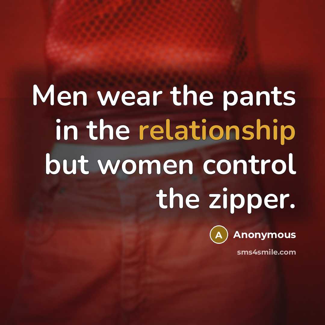 “Men wear the pants in the relationship but women control the zipper.” quote by Anonymous