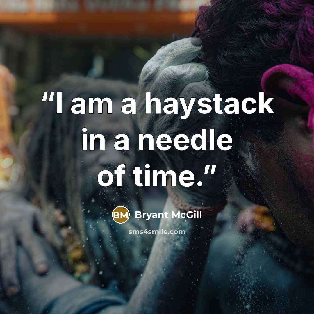 “I am a haystack in a needle of time.” quote by Bryant McGill