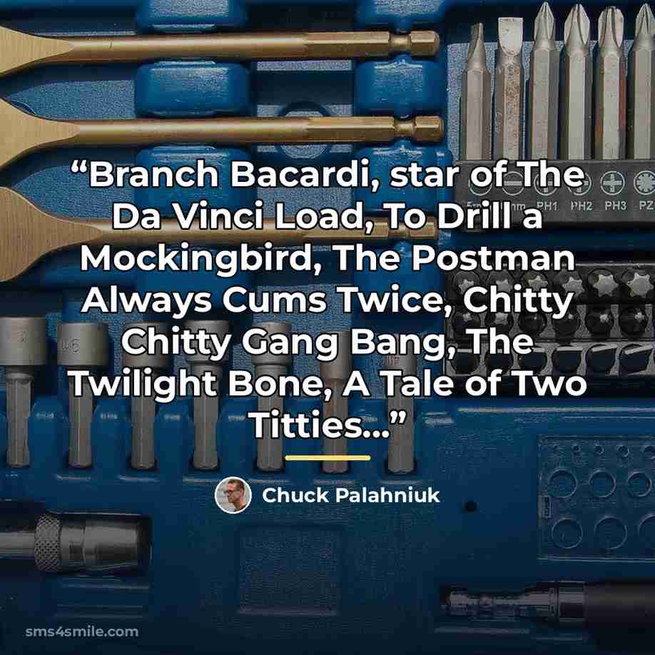 “Branch Bacardi, star of The Da Vinci Load, To Drill a Mockingbird, The Postman Always Cums Twice, Chitty Chitty Gang Bang, The Twilight Bone, A Tale of Two Titties...” quote by Chuck Palahniuk