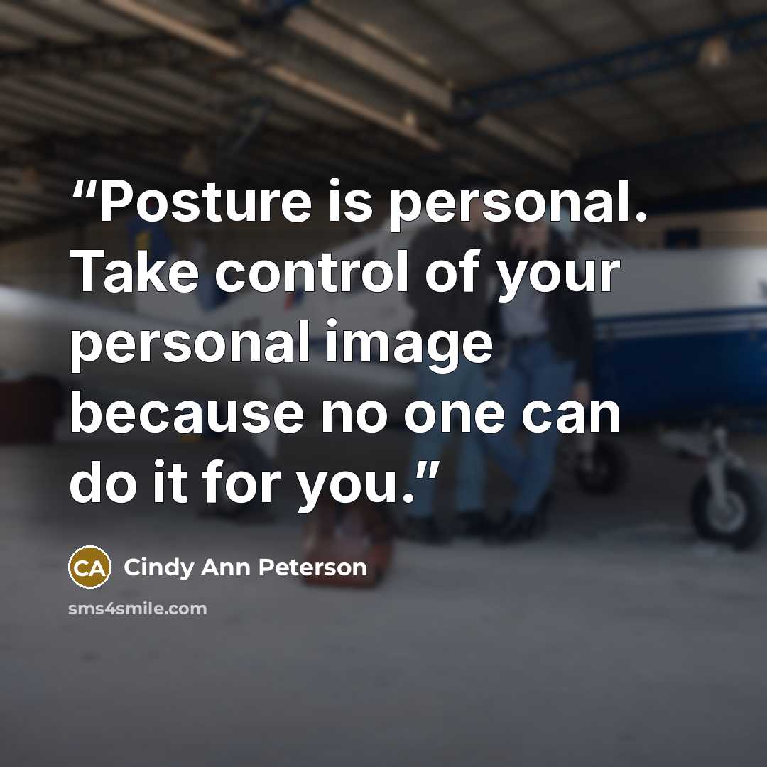 “Posture is personal. Take control of your personal image because no one can do it for you.” quote by Cindy Ann Peterson