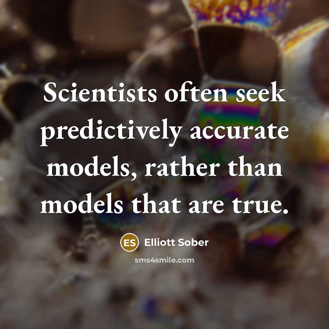 “Scientists often seek predictively accurate models, rather than models that are true.” quote by Elliott Sober