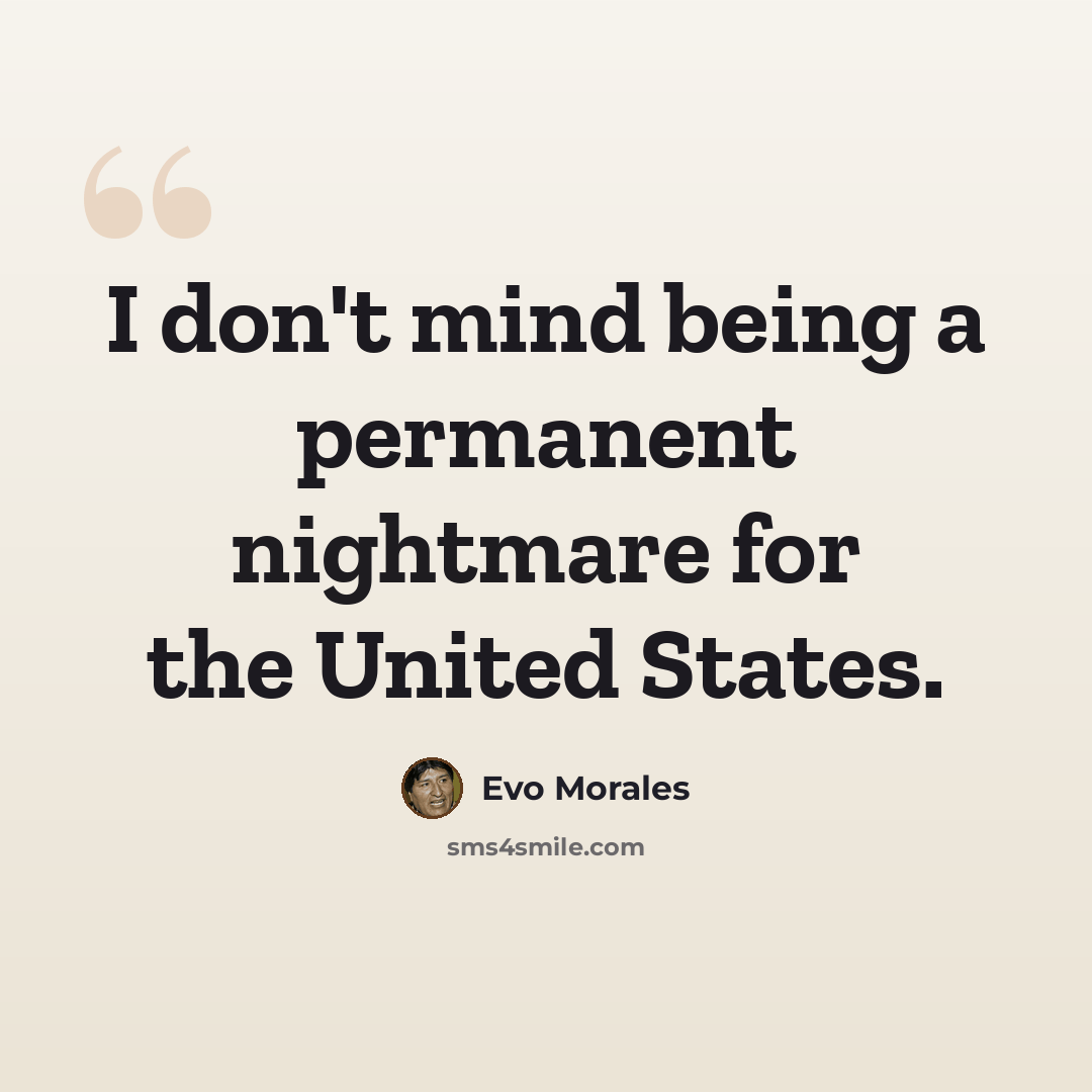 “I don't mind being a permanent nightmare for the United States.” quote by Evo Morales