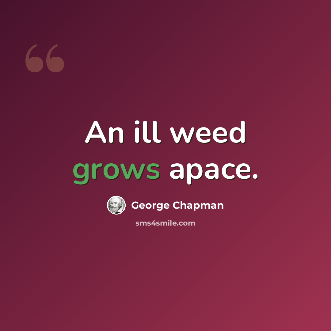 “An ill weed grows apace.” quote by George Chapman