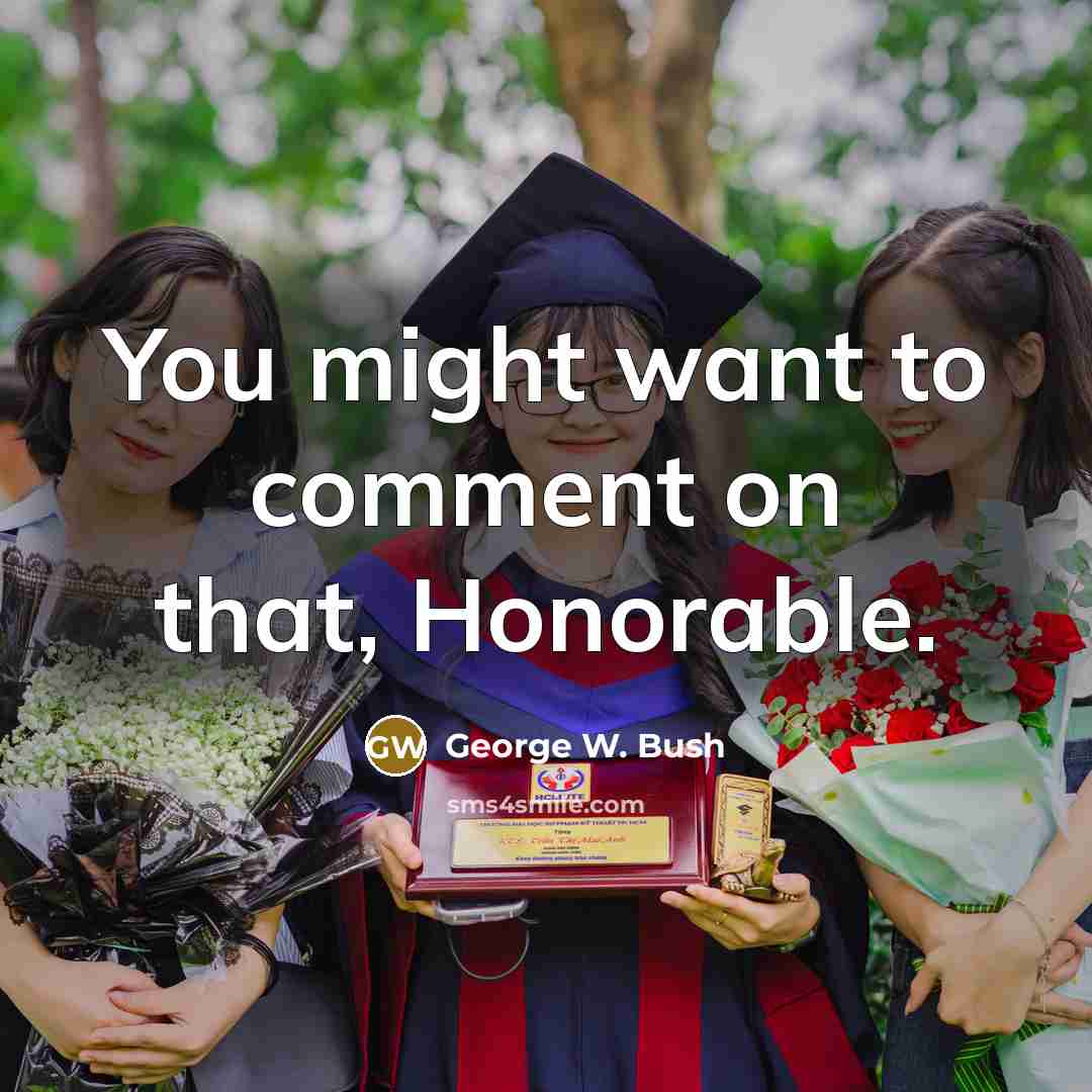“You might want to comment on that, Honorable.” quote by George W. Bush