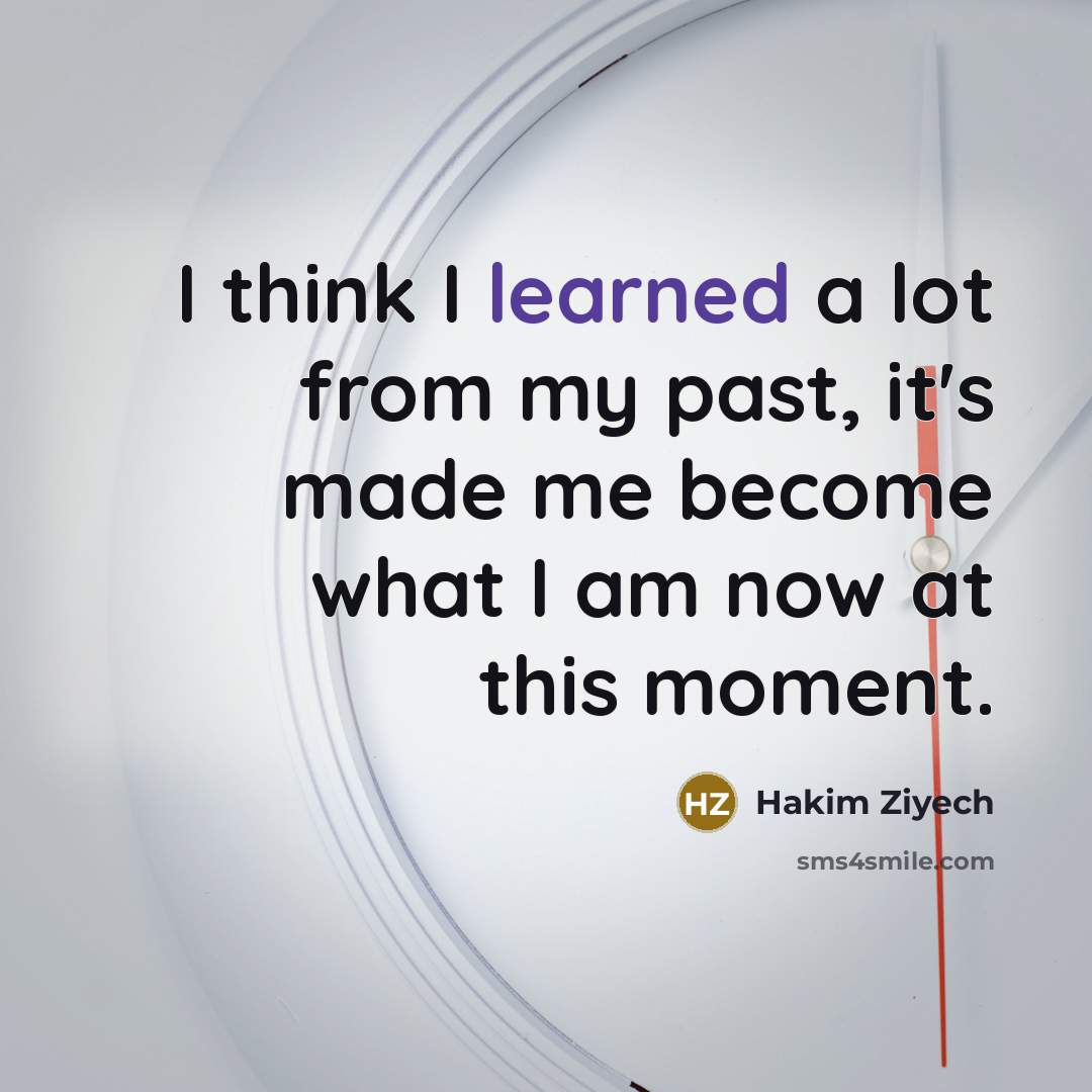 “I think I learned a lot from my past, it's made me become what I am now at this moment.” quote by Hakim Ziyech
