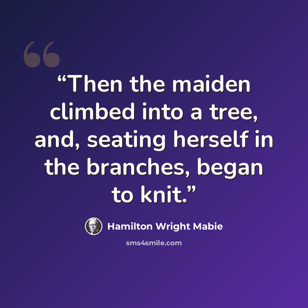 “Then the maiden climbed into a tree, and, seating herself in the branches, began to knit.” quote by Hamilton Wright Mabie