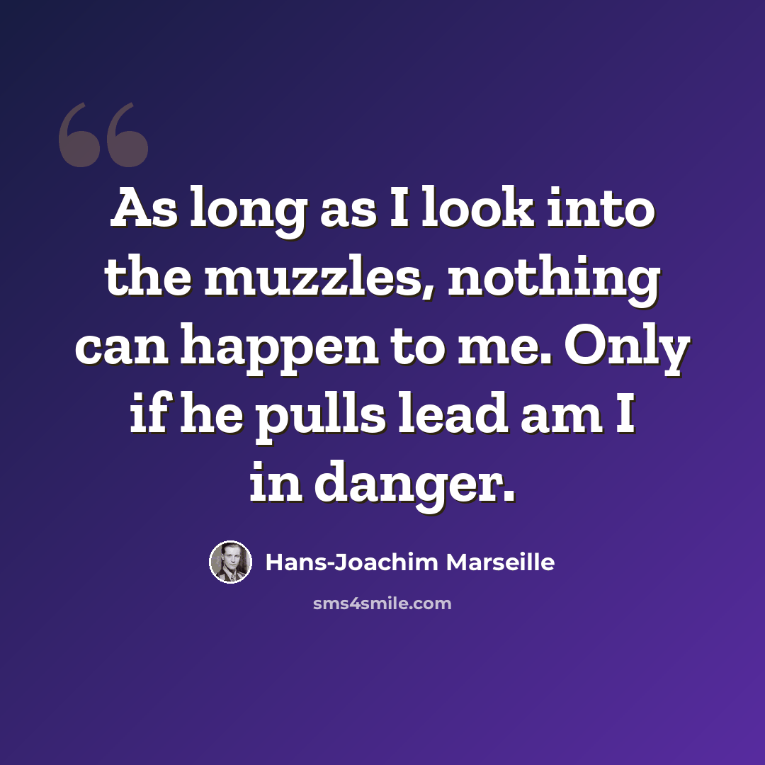 “As long as I look into the muzzles, nothing can happen to me. Only if he pulls lead am I in danger.” quote by Hans-Joachim Marseille