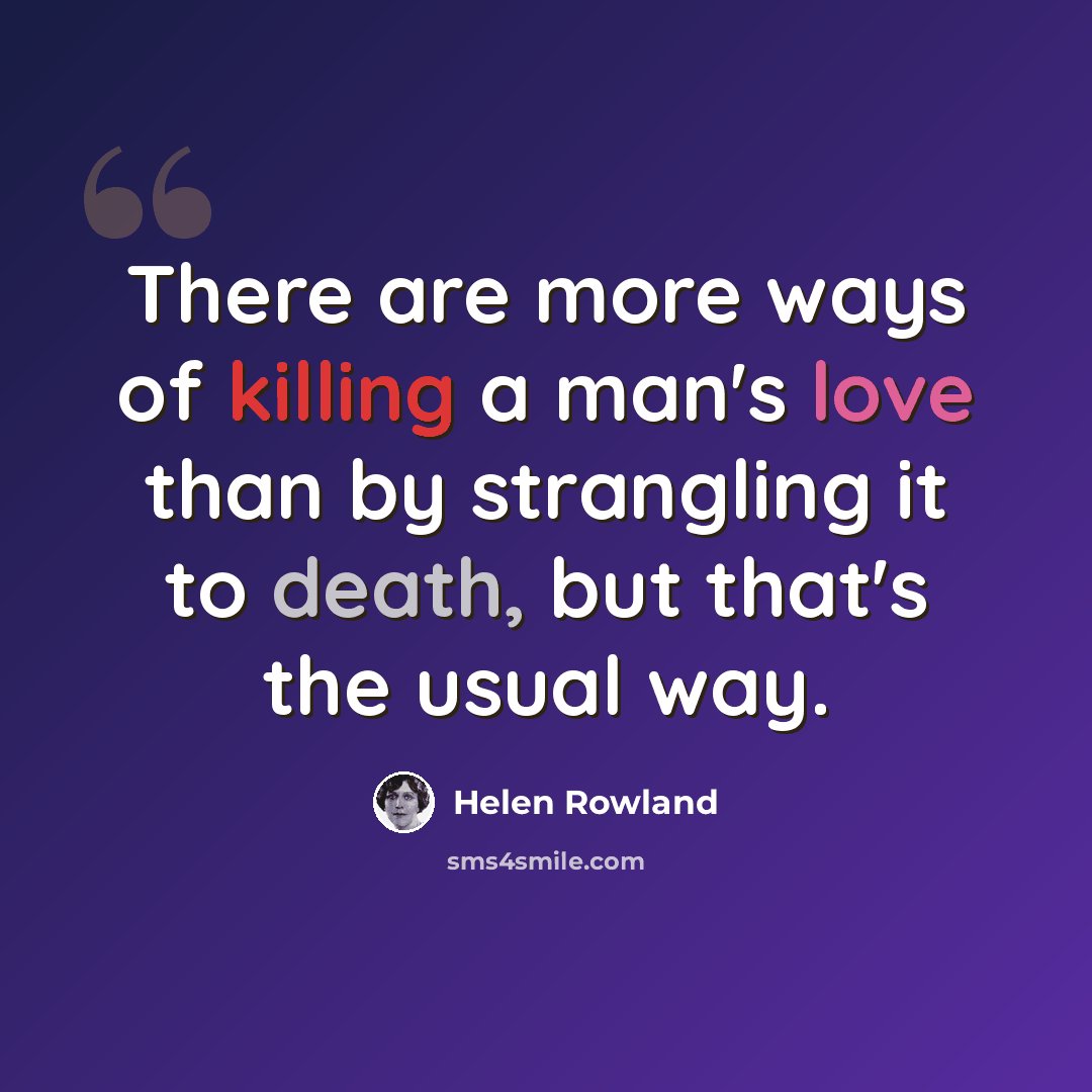 “There are more ways of killing a man's love than by strangling it to death, but that's the usual way.” quote by Helen Rowland