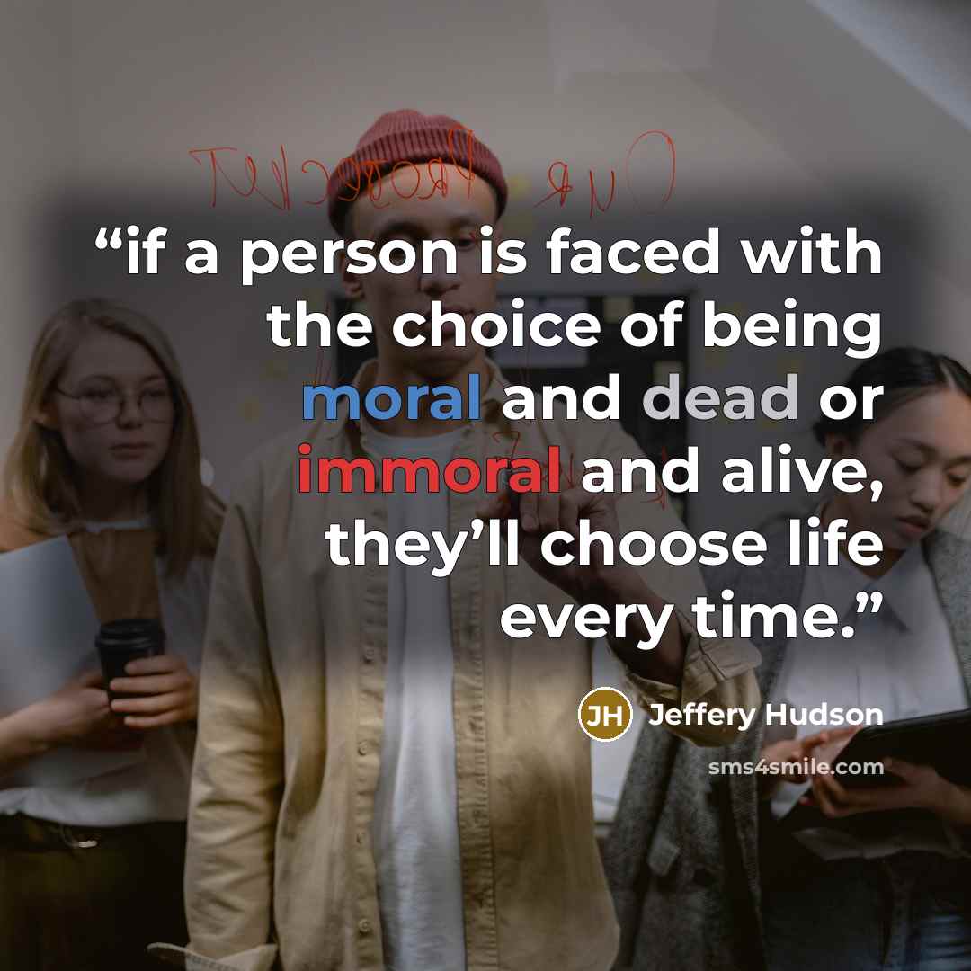 “if a person is faced with the choice of being moral and dead or immoral and alive, they’ll choose life every time.” quote by Jeffery Hudson