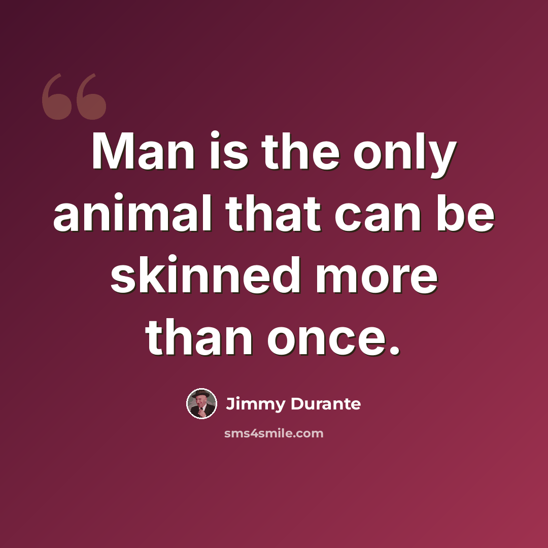 “Man is the only animal that can be skinned more than once.” quote by Jimmy Durante