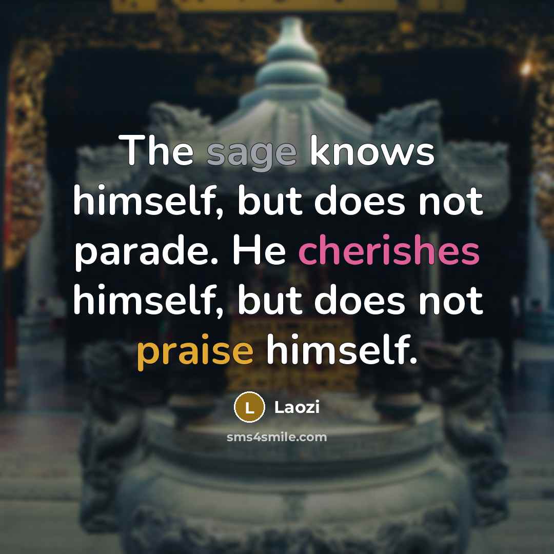 “The sage knows himself, but does not parade. He cherishes himself, but does not praise himself.” quote by Laozi