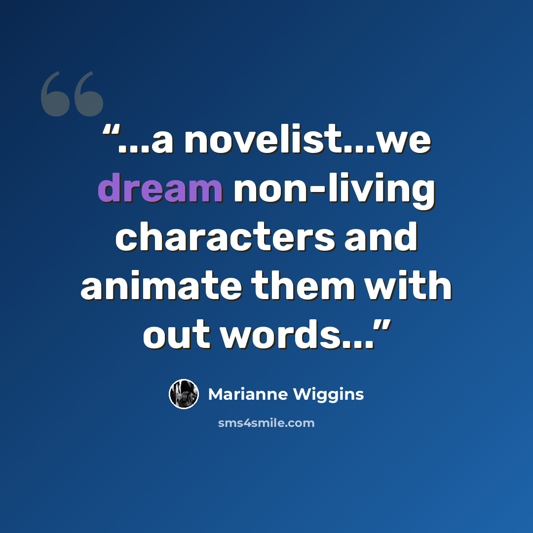 “...a novelist...we dream non-living characters and animate them with out words...” quote by Marianne Wiggins