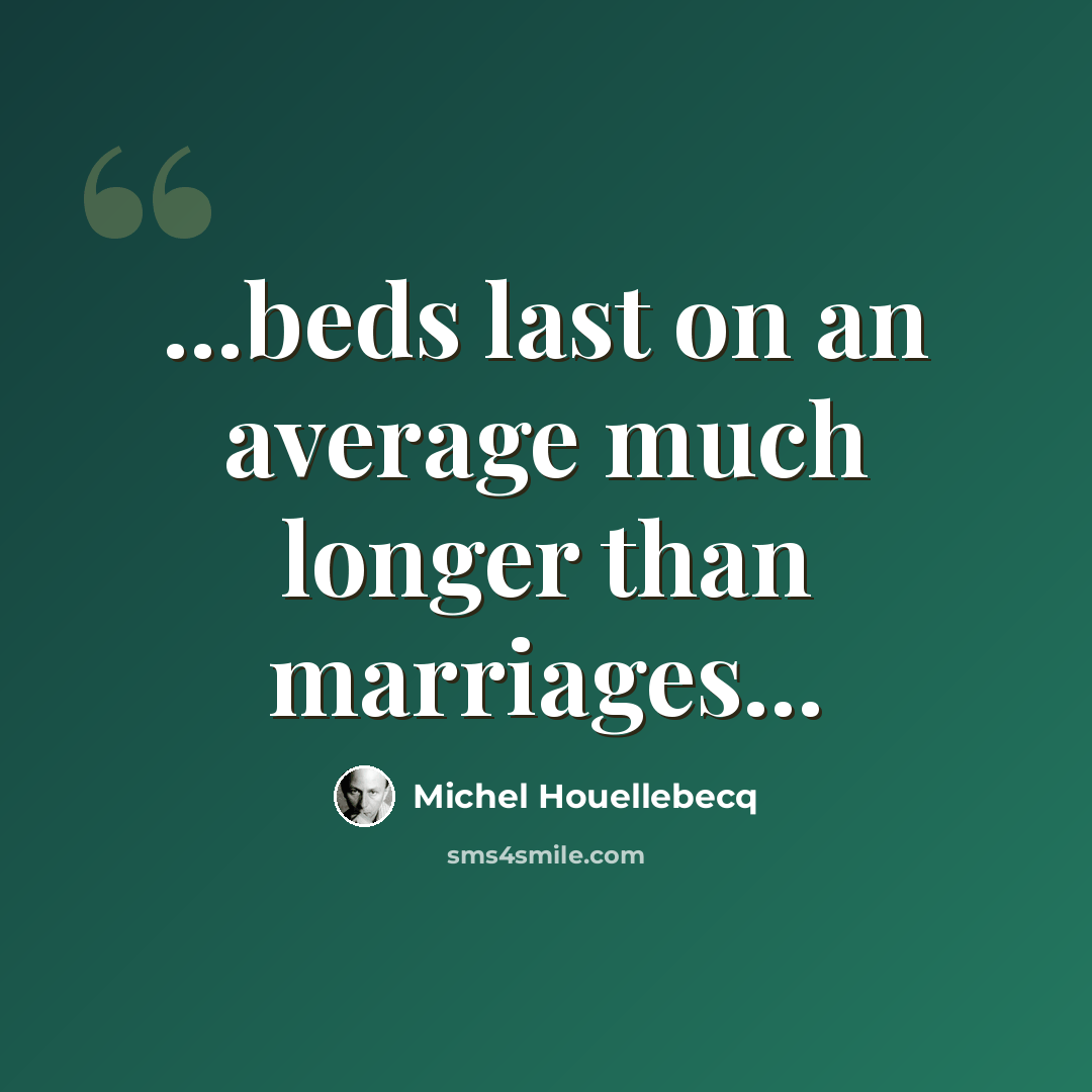 “...beds last on an average much longer than marriages...” quote by Michel Houellebecq