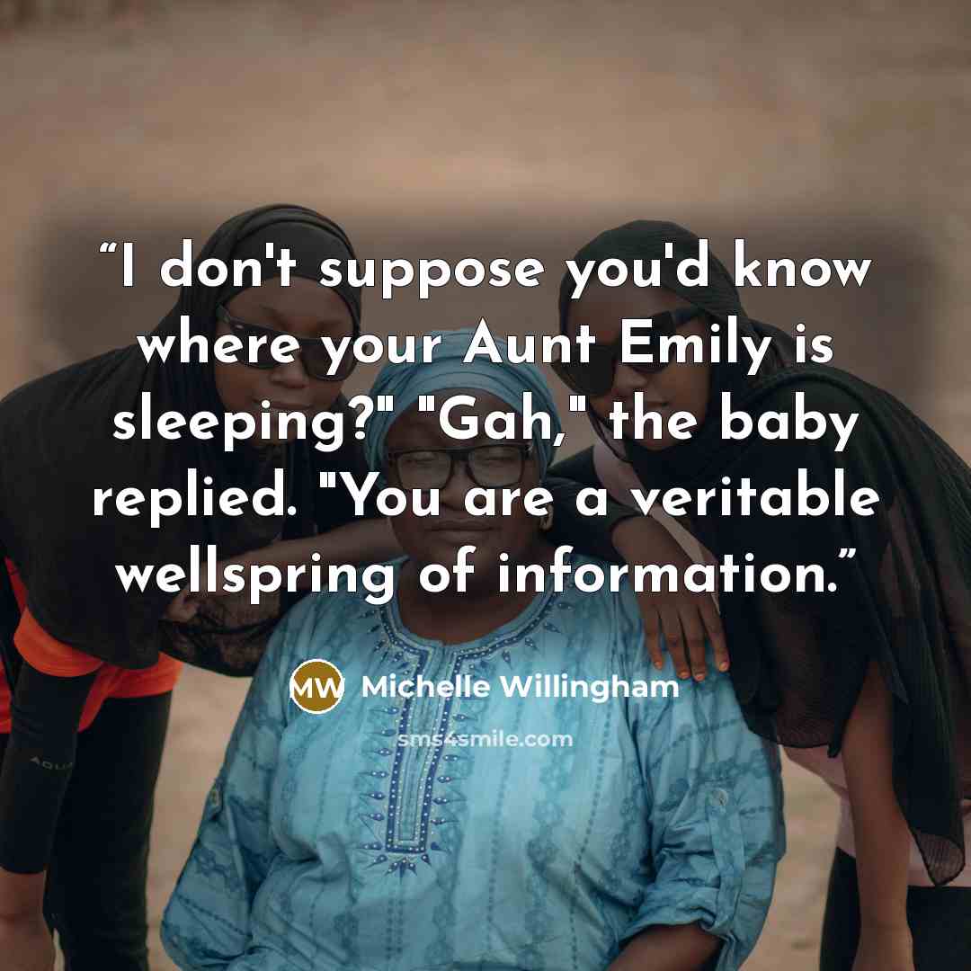 “I don't suppose you'd know where your Aunt Emily is sleeping?" "Gah," the baby replied. "You are a veritable wellspring of information.” quote by Michelle Willingham